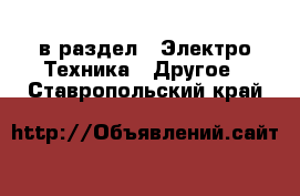  в раздел : Электро-Техника » Другое . Ставропольский край